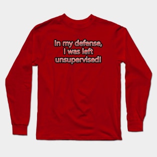 In My Defense, I Was Left Unsupervised! Long Sleeve T-Shirt